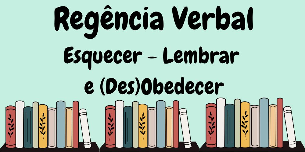 Regência verbal dos verbos Esquecer, Lembrar e (Des) Obedecer.